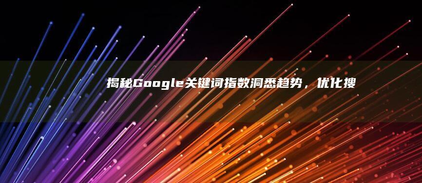 揭秘Google关键词指数：洞悉趋势，优化搜索策略的关键